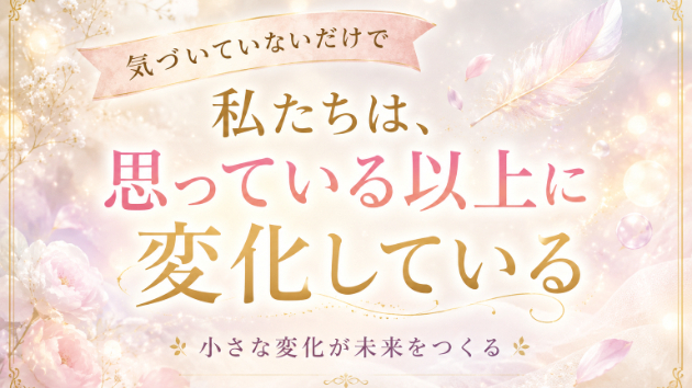 気づかないうちに、私たちは確実に変わっている