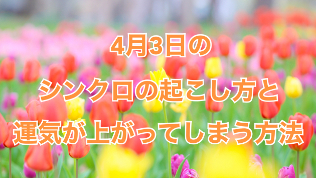 ４月３日のシンクロの起こし方と運気が上がってしまう方法☆彡