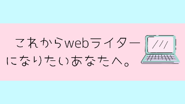 これから「webライター」になりたいあなたへ。