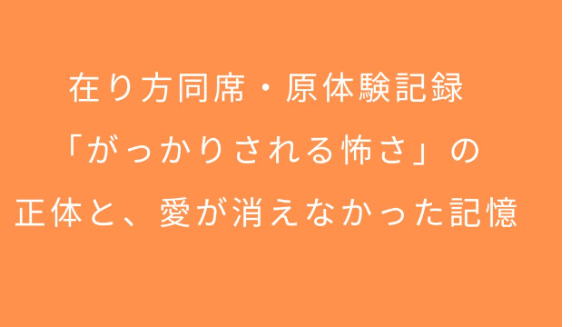 在り方同席・原体験記録｜「がっかりされる怖さ」の正体と、愛が消えなかった記憶
