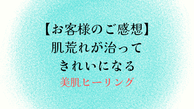 【お客様のご感想】肌荒れが治ってきれいになる