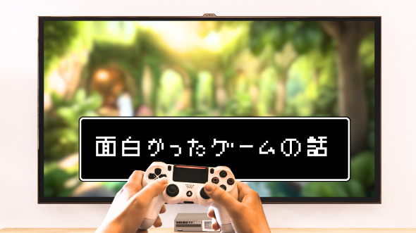 面白かったゲームの話