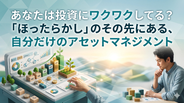 あなたは投資にワクワクしてる？「ほったらかし」のその先にある、自分だけのアセットマネジメント