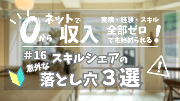 ０からネット収入｜スキルシェアの意外な落とし穴３選｜第16回