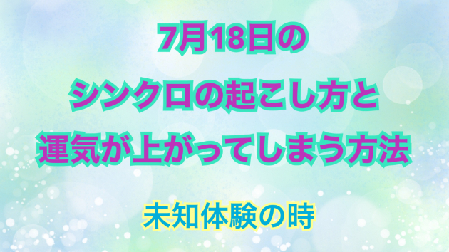 ７月１８日のシンクロの起こし方と運気が上がってしまう方法☆彡