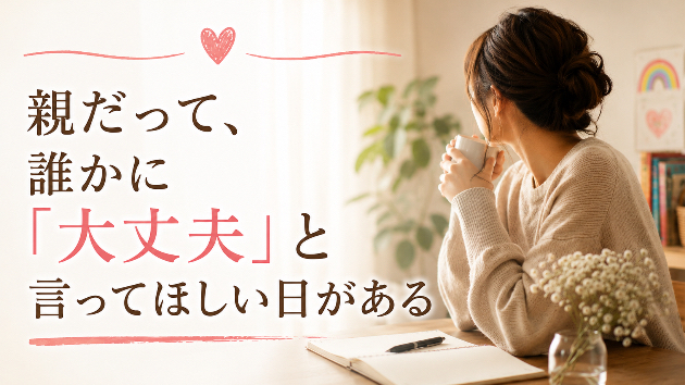 親だって、誰かに「大丈夫」と言ってほしい日がある