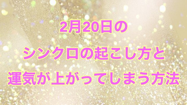 ２月２０日のシンクロの起こし方と運気が上がってしまう方法☆彡