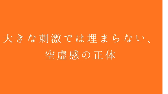 大きな刺激では埋まらない、空虚感の正体