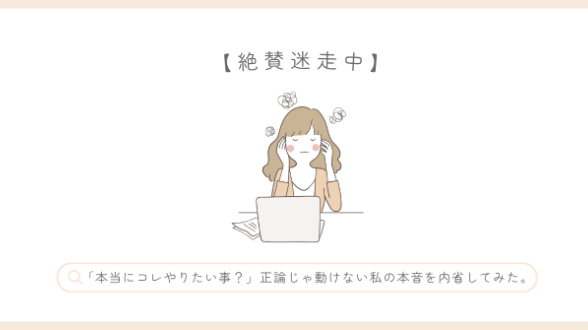 【絶賛迷走中】「本当にコレやりたい事？」正論じゃ動けない私の本音を内省してみた。