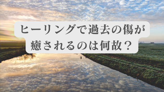 ヒーリングで【トラウマや過去の傷】が癒される理由