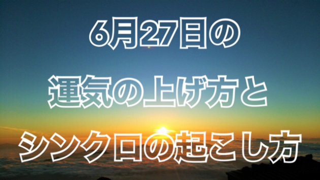 6月27日の運気の上げ方とシンクロの起こし方☆彡