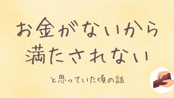 お金がないから満たされない、と思っていた頃の話