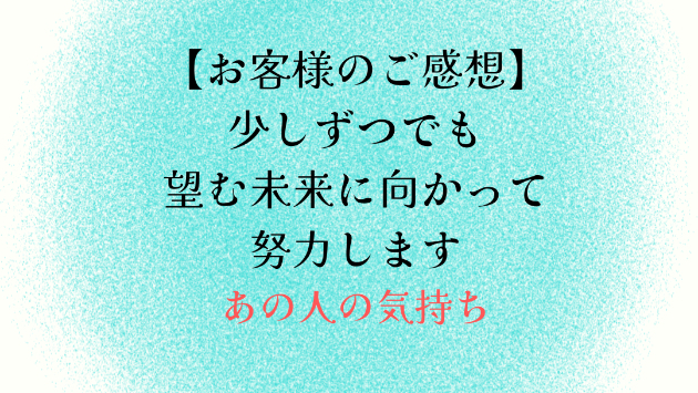 【お客様のご感想】少しずつでも望む未来に向かって努力します