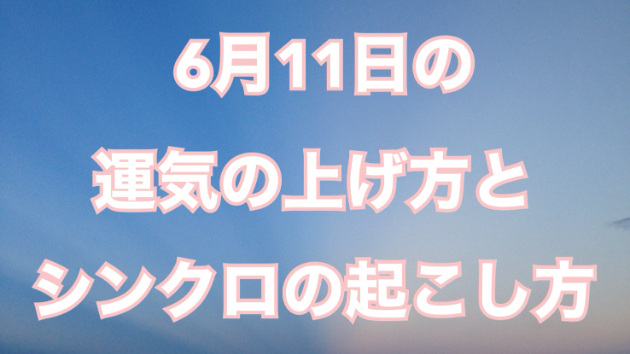 6月１１日の運気の上げ方とシンクロの起こし方☆彡