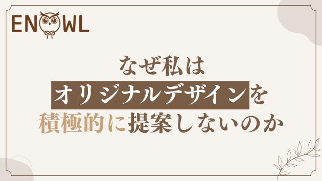 なぜ私はオリジナルデザインを積極的に提案しないのか