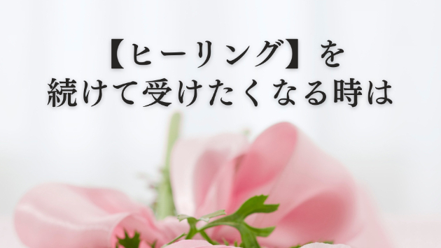 【ヒーリング】を続けて受けたくなる時は