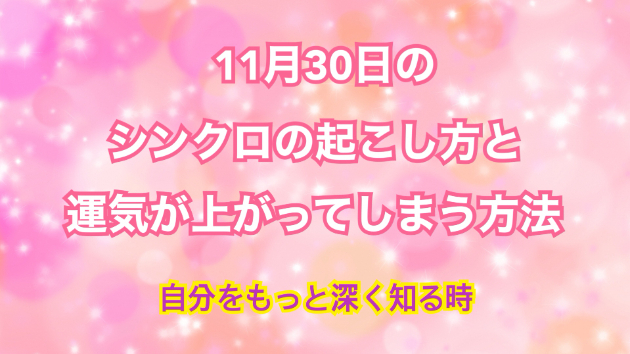 １１月３０日のシンクロの起こし方と運気が上がってしまう方法☆彡