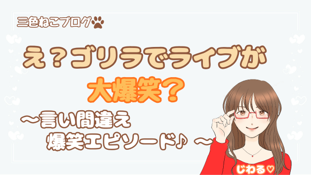 え？ゴリラがライブで大爆笑？言い間違え爆笑エピソード♪