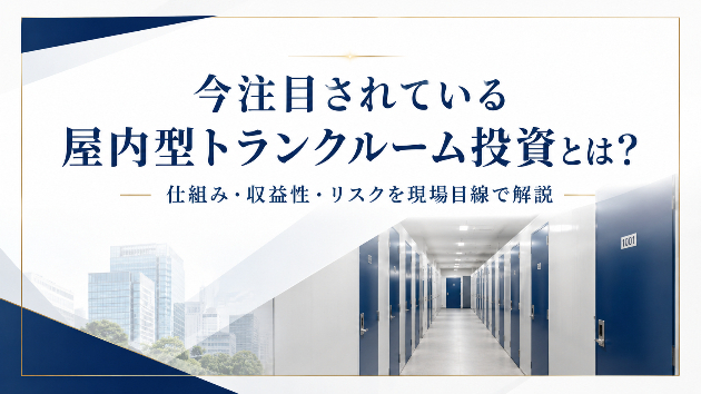 今注目されている屋内型トランクルーム投資とは？仕組み・収益性・リスクを現場目線で解説
