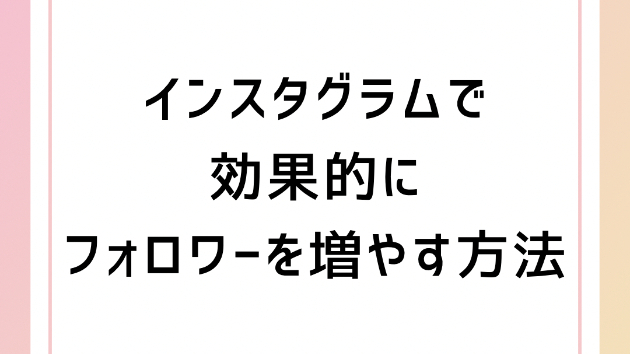 インスタグラムで効果的にフォロワーを増やす方法