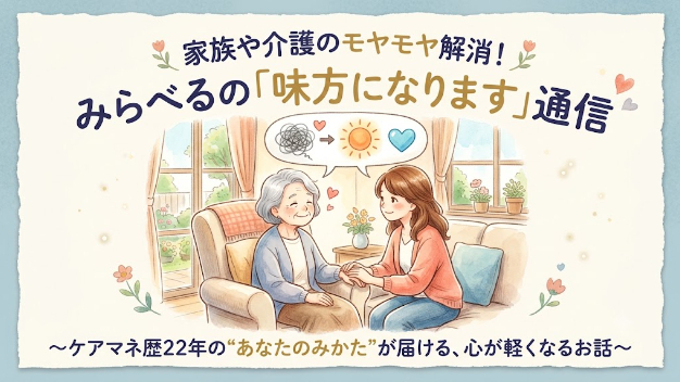 家族や介護のモヤモヤ解消！みらべるの「味方になります」通信 ～ケアマネ歴22年の“あなたのみかた”が届ける、心が軽くなるお話～