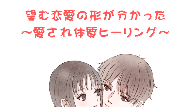 【恋愛】望む恋愛の形がわかった〜愛され体質ヒーリング〜