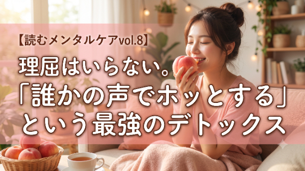 【読むメンタルケアvol.8 】理屈はいらない。「誰かの声でホッとする」という最強のデトックス