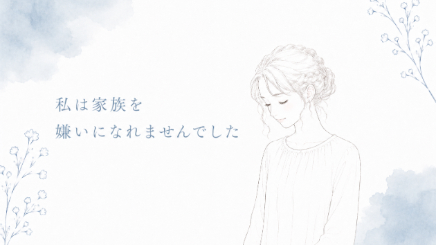それでも私は、家族が嫌いになれませんでした。