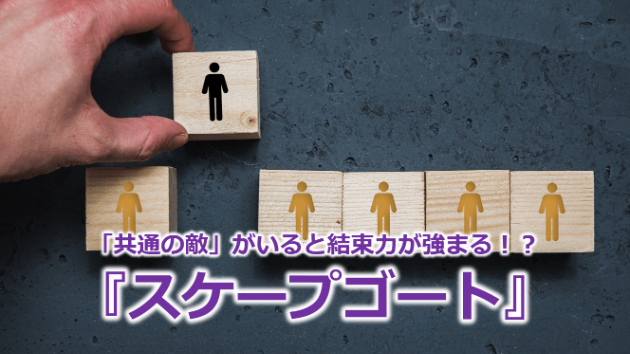 「共通の敵」がいると結束力が強まる！？『スケープゴート』