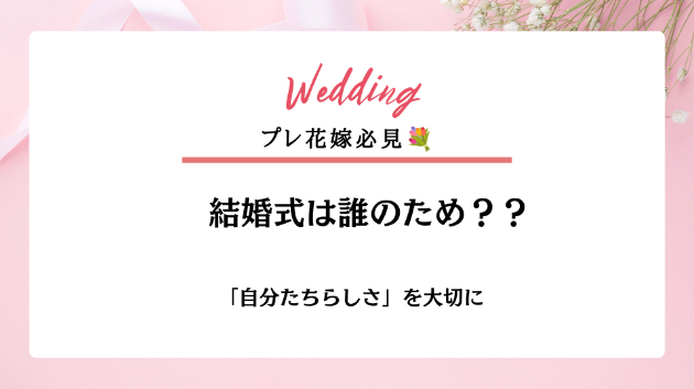 結婚式は誰のためにするもの？💍「自分たちらしさ」を大切にしたいプレ花嫁へ