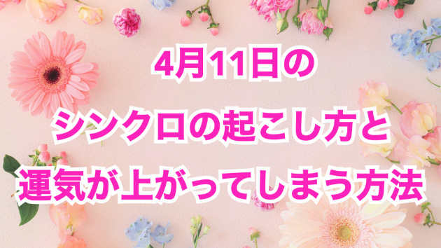 ４月１１日のシンクロの起こし方と運気が上がってしまう方法☆彡