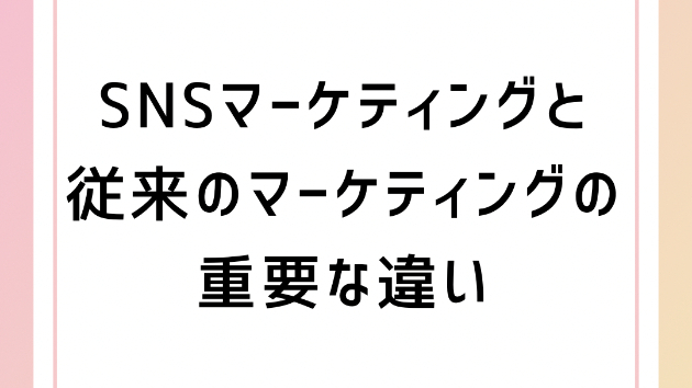SNSマーケティングと従来のマーケティングの重要な違い
