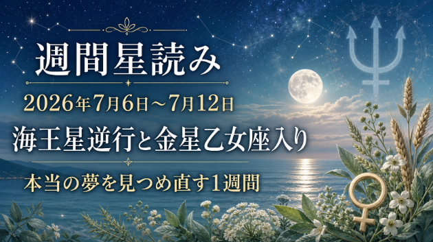 【週間星読み】2026年7月6日〜7月12日｜海王星逆行と金星乙女座入り。本当の夢を見つめ直す1週間