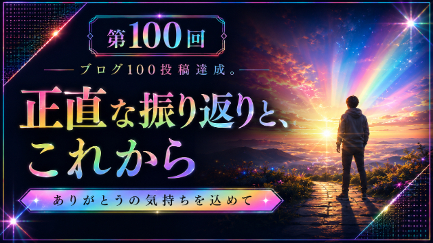ブログ100投稿達成。正直な振り返りと、これから