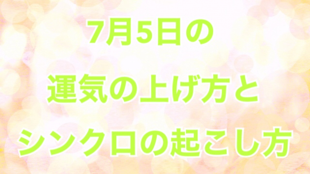 ７月５日の運気の上げ方とシンクロの起こし方☆彡