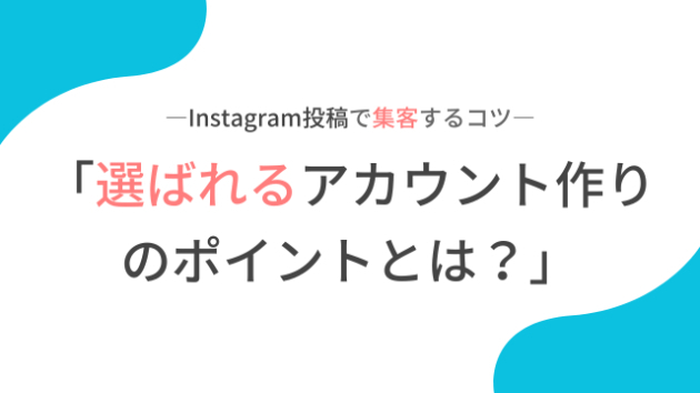 Instagram投稿で集客するコツ｜選ばれるアカウント作りのポイントとは？