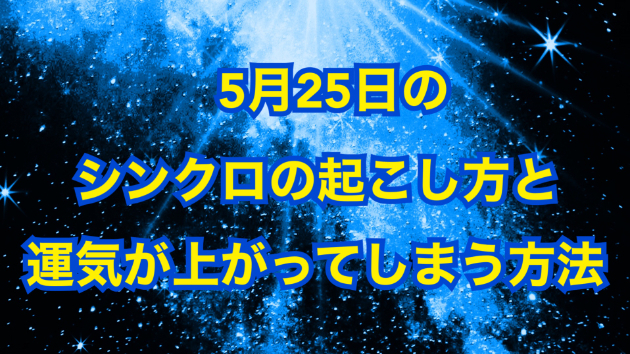 ５月２５日のシンクロの起こし方と運気が上がってしまう方法☆彡