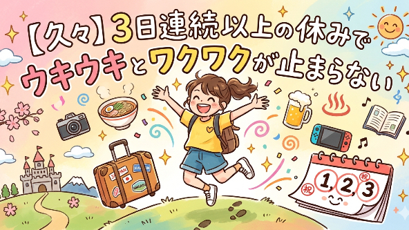 【久々】3日連続以上の休みでウキウキとワクワクが止まらない