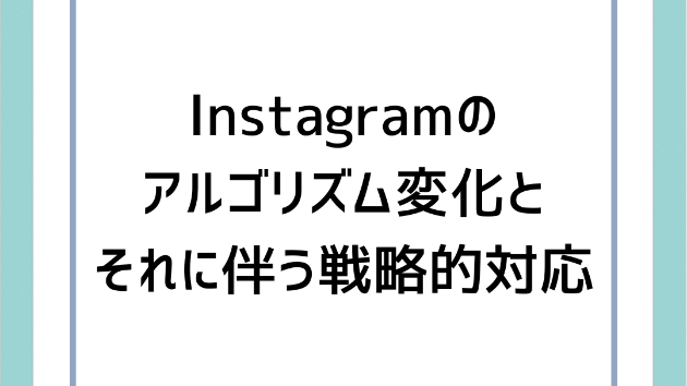 Instagramのアルゴリズム変化とそれに伴う戦略的対応