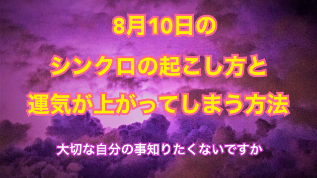 ８月１０日のシンクロの起こし方と運気が上がってしまう方法☆彡