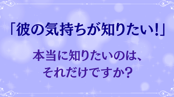「彼の気持ちが知りたい」本当に知りたいのは、それだけですか？