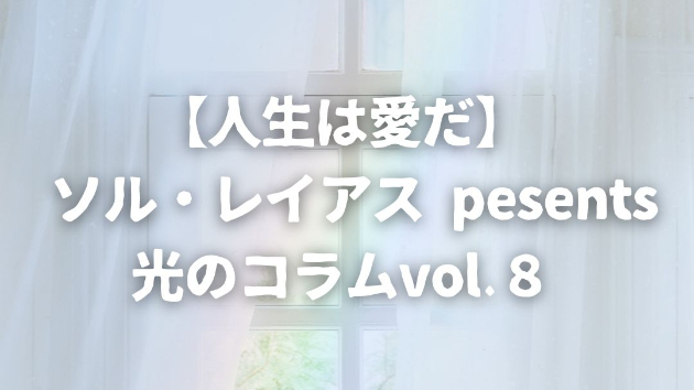 【読む瞑想】 ソル・レイアス presents 光のコラムvol.8