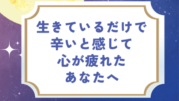 生きているだけで辛いと感じているあなたへ