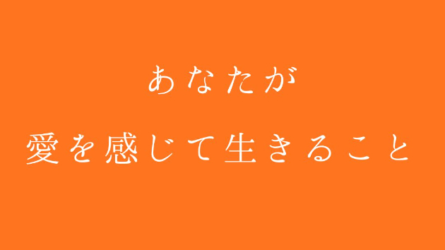 あなたが、愛を感じて生きること (愛してるなぁー。愛されているなぁーと感じることのどちらでもOK)