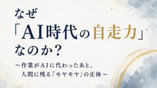 なぜ「AI時代の自走力」なのか？〜作業がAIに代わったあと、人間に残る「モヤモヤ」の正体〜