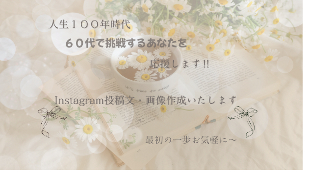 ６０代からの挑戦　　人生１００年時代です。６０代でも遅くありません。Instgrmも投稿文作成や画像の作成をいたします。