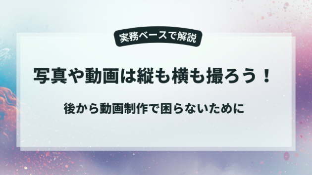 その写真、縦だけで大丈夫？映像制作で困らない撮影のコツ