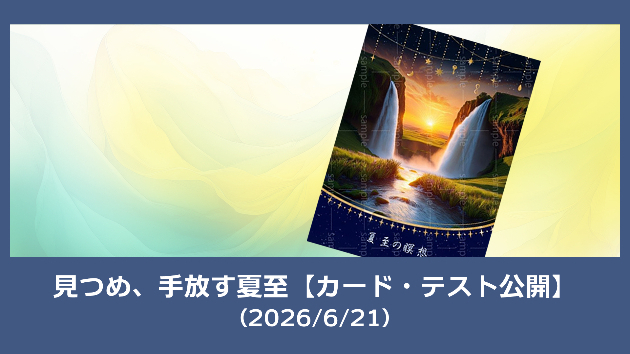 見つめ、手放す夏至【カード・テスト公開】