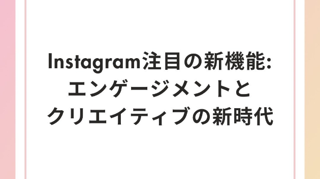 Instagram注目の新機能：エンゲージメントとクリエイティブの新時代
