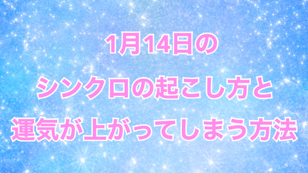 １月１４日のシンクロの起こし方と運気が上がってしまう方法☆彡